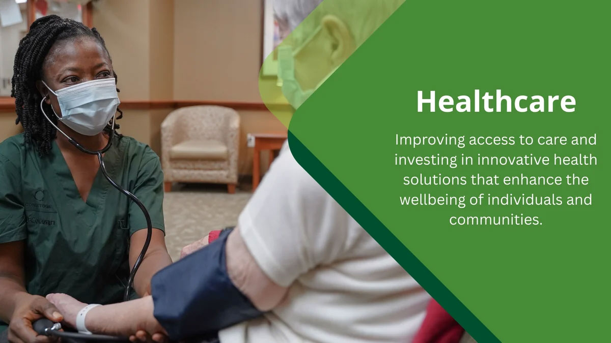 Healthcare: Improving access to care and investing in innovative health solutions that enhance the wellbeing of individuals and communities.